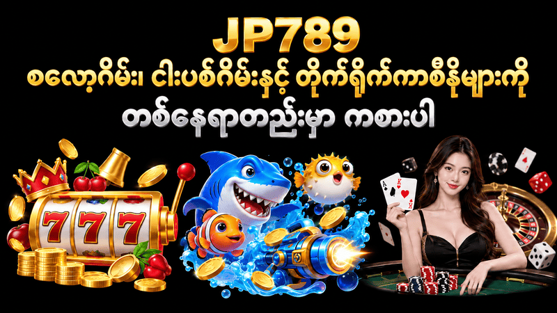 JP789 Slot, Fish Game နှင့် Live Casino အကြောင်း